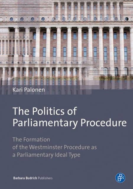 The Politics of Parliamentary Procedure: The Formation of the Westminster Procedure as a Parliamentary Ideal Type