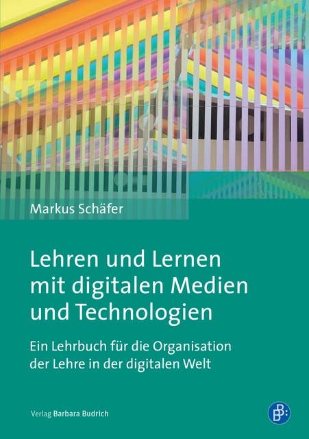 Lehren und Lernen mit digitalen Medien und Technologien: Ein Lehrbuch für die Organisation der Lehre in der digitalen Welt