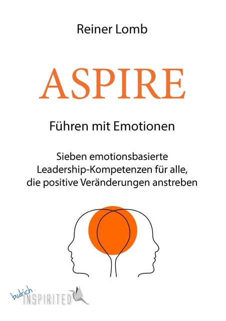 ASPIRE: Führen mit Emotionen: Sieben emotionsbasierte Leadership-Kompetenzen für alle, die positive Veränderungen anstreben