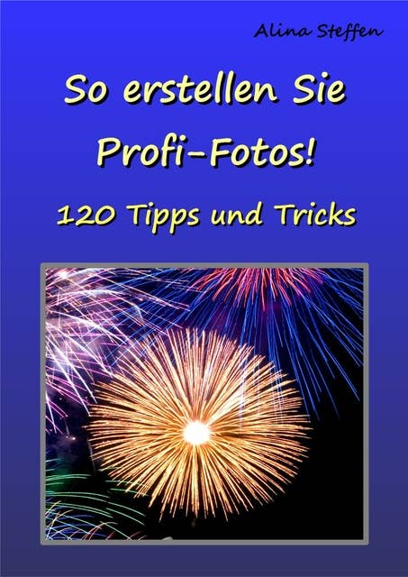 So erstellen Sie Profi-Fotos!: 120 Tipps und Tricks