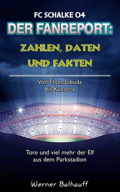 Die Knappen – Zahlen, Daten und Fakten des FC Schalke 04: Von Thon, Libuda bis Kuzorra – Tore und viel mehr der Elf aus dem Parkstadion