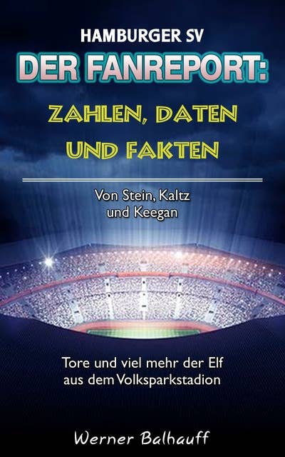 Hamburger SV – Zahlen, Daten und Fakten des Dino der Bundesliga: Von Stein, Kaltz und Keegan – Tore und viel mehr der Elf aus dem Volksparkstadion