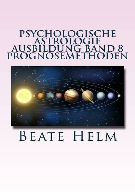 Psychologische Astrologie - Ausbildung Band 8: Prognosemethoden: Die bewusst gestaltete Zukunft - Analyse und optimale Nutzung der Zeitqualität