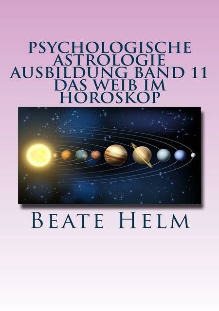 Psychologische Astrologie - Ausbildung Band 11: Das Weib im Horoskop: Lilith und die Asteroiden Ceres, Pallas Athene, Vesta und Juno