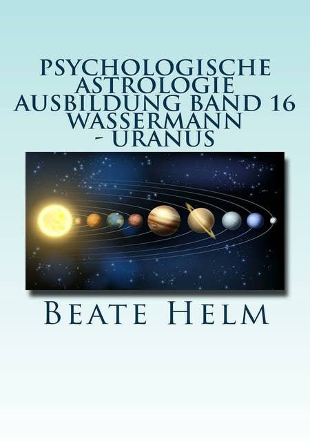 Psychologische Astrologie - Ausbildung Band 16: Wassermann - Uranus: Über den Wolken - Freiheitsdrang - Ausbruch - Distanz - Chaos - Freunde