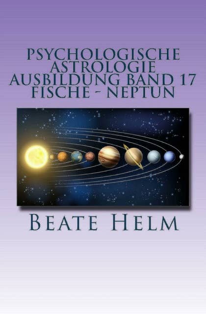 Psychologische Astrologie - Ausbildung Band 17: Fische - Neptun: Träume - Sehnsüchte - Phantasie - Sensibilität - Intuition - Anders sein - Meditation