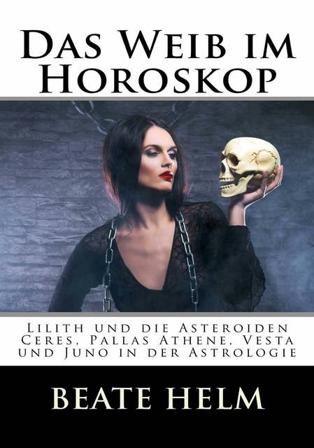 Das Weib im Horoskop: Lilith und die Asteroiden Ceres, Pallas, Vesta und Juno in der Astrologie