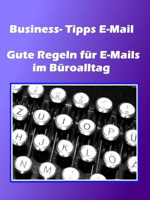 Business- Tipps E-Mail: Gute Regeln für E-Mails im Büroalltag