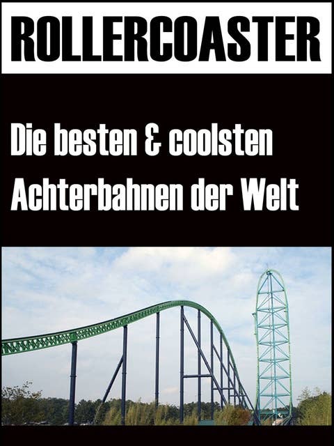 Die grössten, schnellsten und coolsten Achterbahnen der Welt: Faszination Rollercoaster