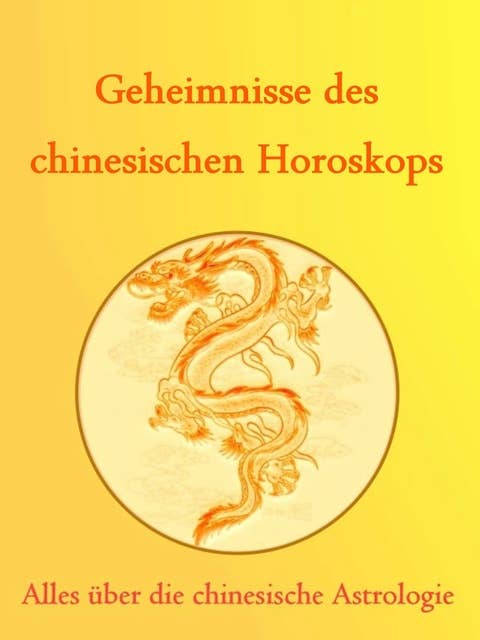 Geheimnisse des Chinesischen Horoskops: Alles über die chinesische Astrologie