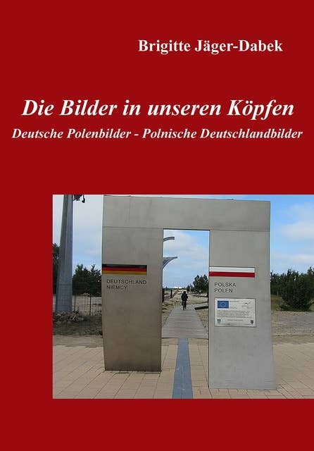 Die Bilder in unseren Köpfen: Deutsche Polenbilder - Polnische Deutschlandbilder
