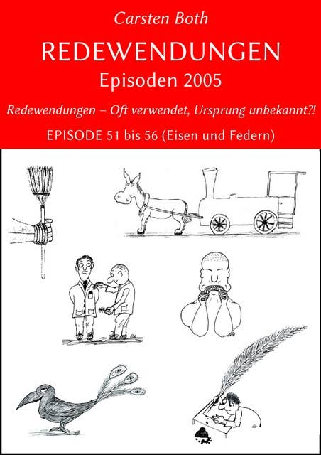 Redewendungen: Episoden 2005: Redewendungen – Oft verwendet, Ursprung unbekannt?! – EPISODE 51 bis 56 (Eisen und Federn)