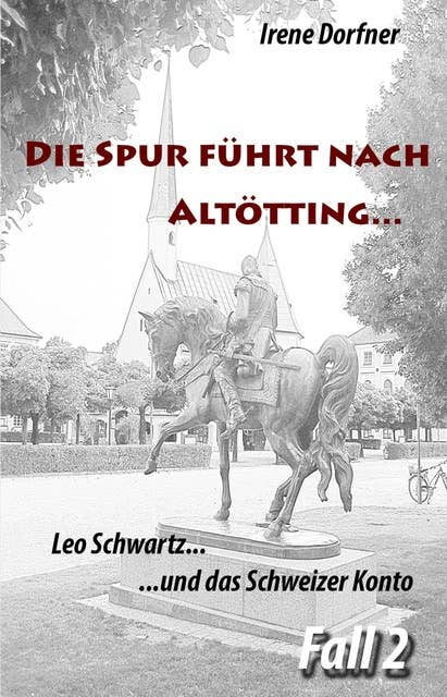 Die Spur führt nach Altötting...: Leo Schwartz ... und das Schweizer Konto