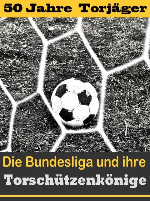 Die besten Stürmer der Fußball Bundesliga - Die Torschützenkönige: Eine Reise durch 5 Jahrzehnte der Verleihung der Torjägerkanone