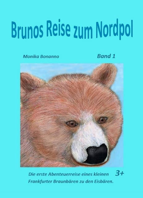 Brunos Reise zum Nordpol: Band 1 - Die Abenteuerreise eines kleinen Frankfurter Braunbären zu den Eisbären. Altersempfehlung ab 3 Jahre.