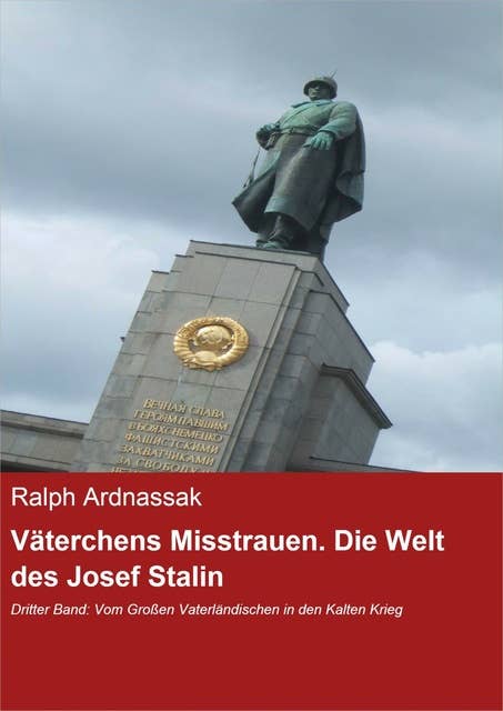 Väterchens Misstrauen. Die Welt des Josef Stalin: Dritter Band: Vom Großen Vaterländischen in den Kalten Krieg