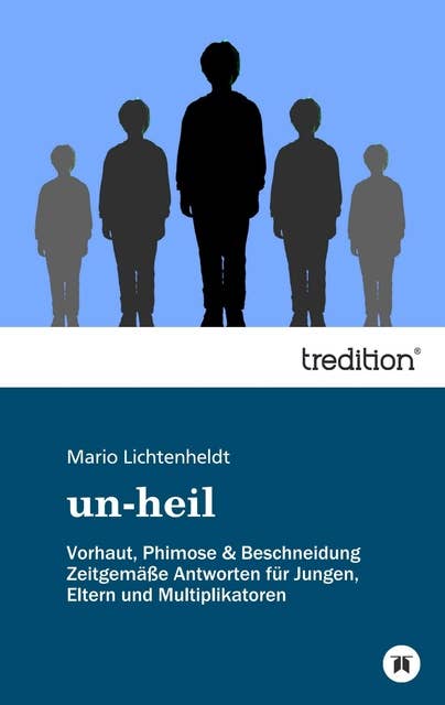 un-heil: Vorhaut, Phimose & Beschneidung Zeitgemäße Antworten für Jungen, Eltern und Multiplikatoren