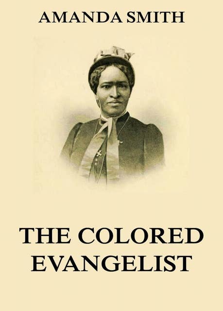 The Colored Evangelist - The Story Of The Lord's Dealings With Mrs. Amanda Smith