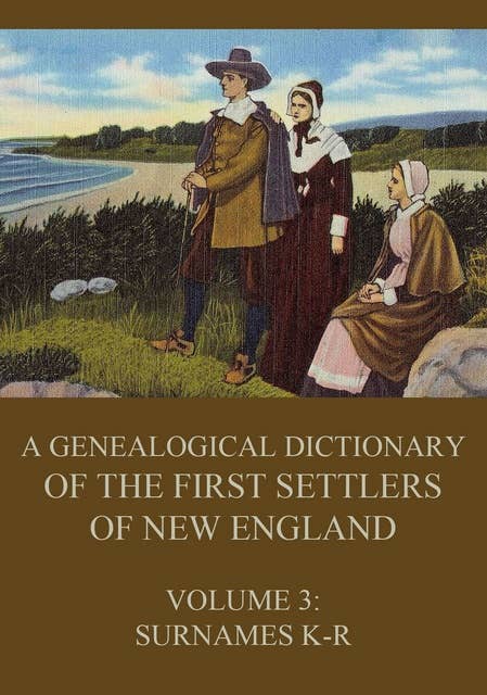 A genealogical dictionary of the first settlers of New England, Volume 3: Surnames K - R