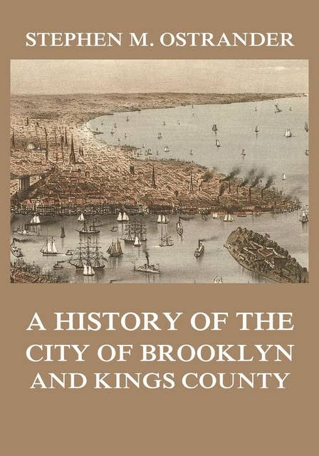 A History of the City of Brooklyn and Kings County: Volumes I and II