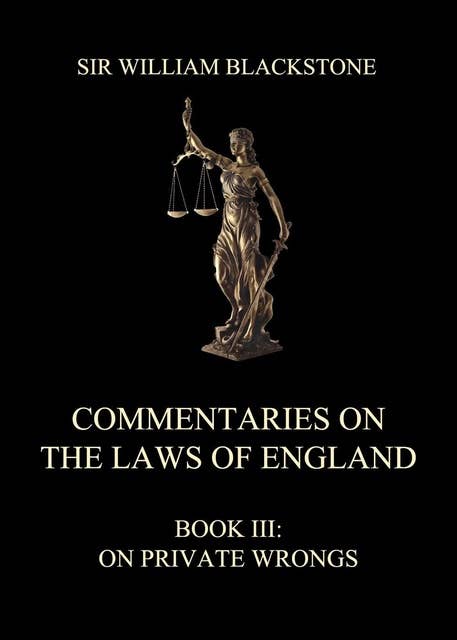 Commentaries on the Laws of England: Book III: On Private Wrongs