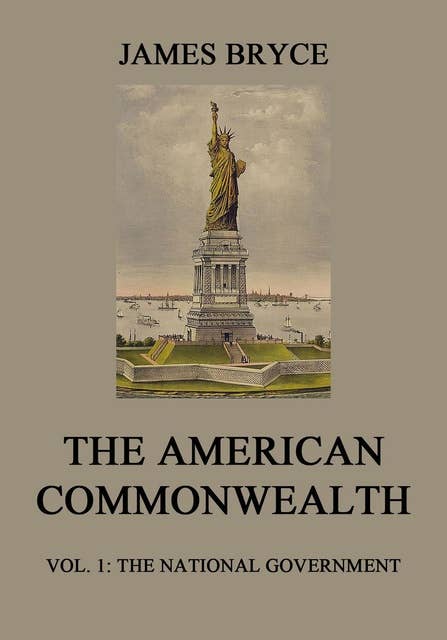 The American Commonwealth: Vol. 1: The National Government