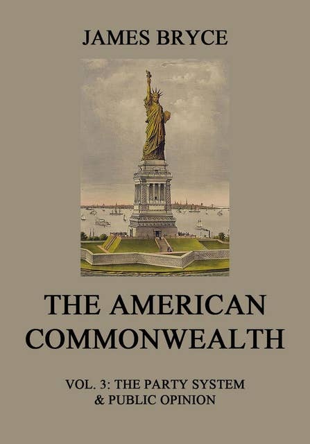 The American Commonwealth: Vol. 3: The Party System & Public Opinion