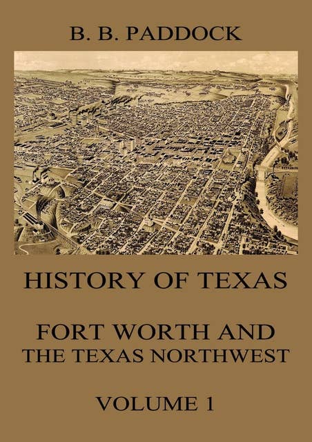 History of Texas: Fort Worth and the Texas Northwest, Vol. 1