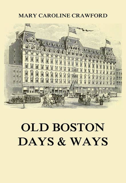 Old Boston Days & Ways: From the Dawn of the Revolution until the Town became a City