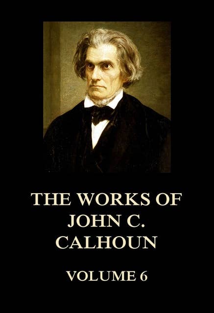 The Works of John C. Calhoun Volume 6