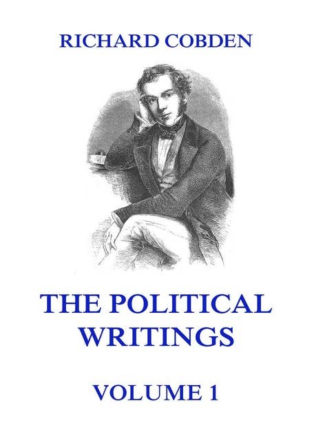 The Political Writings of Richard Cobden, Volume 1