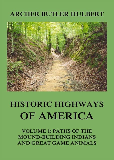 Historic Highways of America – Volume 1: Paths of the Mound-Building Indians and Great Game Animals: Volume 1: Paths of the Mound-Building Indians and Great Game Animals