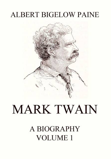 Mark Twain: A Biography – Volume 1: 1835-1885: Volume 1: 1835 - 1885