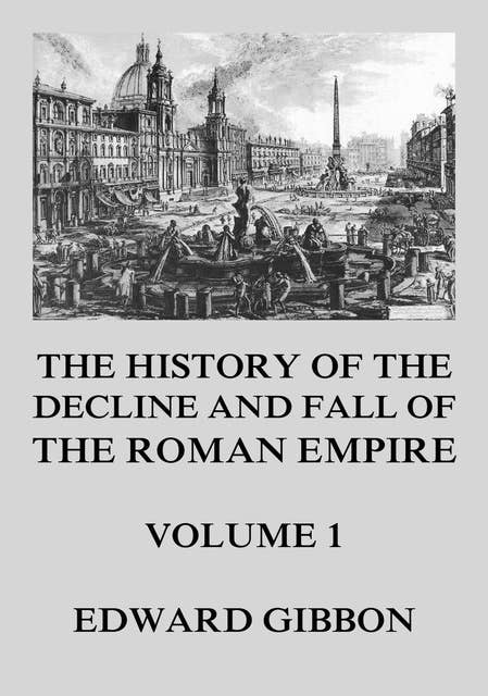 The History of the Decline and Fall of the Roman Empire: Volume 1