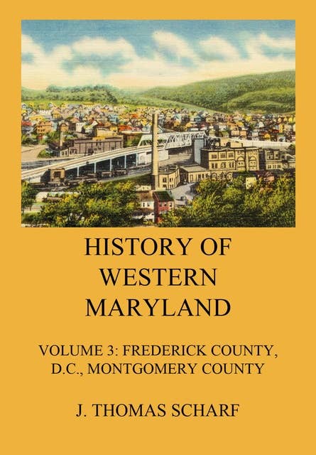 History of Western Maryland: Vol. 3: Frederick County (Contd.), D.C., Montgomery County
