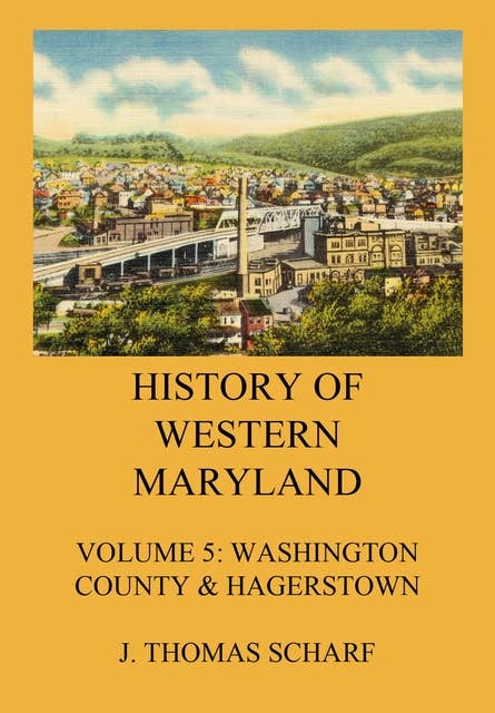 History of Western Maryland: Vol. 5: Washington County (Contd.) & Hagerstown