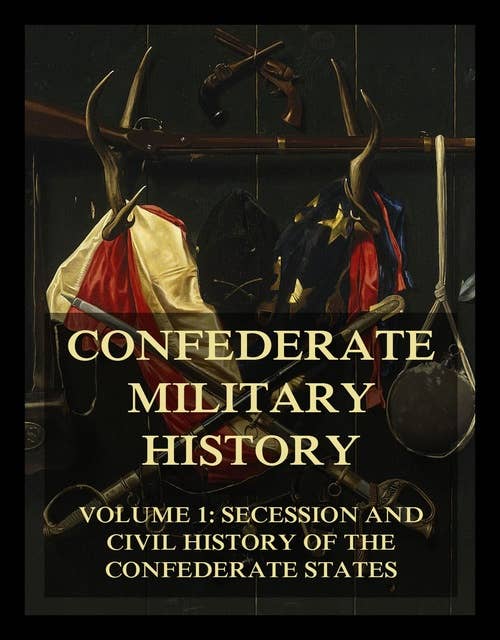 Confederate Military History: Vol. 1: Secession And Civil History Of The Confederate States