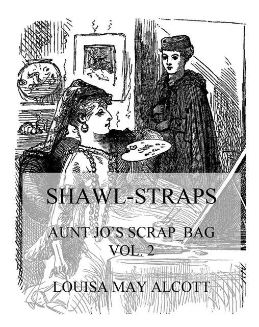 Shawl-Straps: Aunt Jo's Scrap-Bag Vol. 2