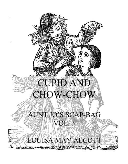 Cupid And Chow-Chow: Aunt Jo's Scrap-Bag Vol. 3