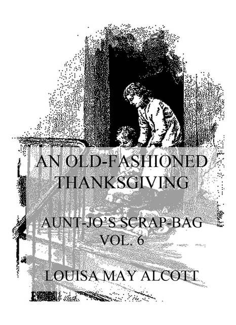 An Old-Fashioned Thanksgiving: Aunt Jo's Scrap-Bag Vol. 6