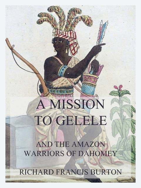 A Mission to Gelele: And the Amazon Warriors of Dahomey