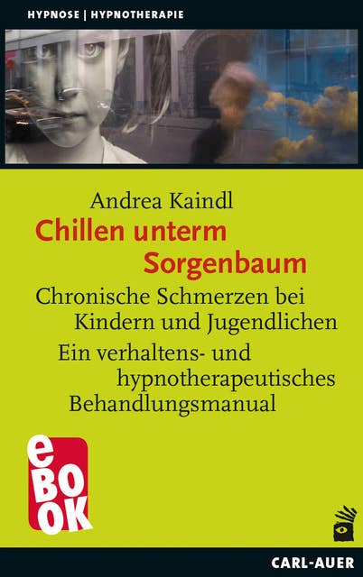 Chillen unterm Sorgenbaum: Chronische Schmerzen bei Kindern und Jugendlichen Ein verhaltens- und hypnotherapeutisches Behandlungsmanual