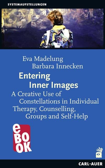 Entering Inner Images: A Creative Use of Constellations in Individual Therapy, Counseling, Groups and Self-Help: A Creative Use of Constellations in Individual Therapy, Counselling, Groups and Self-Help
