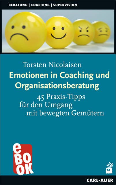 Emotionen in Coaching und Organisationsberatung: 45 Praxis-Tipps für den Umgang mit bewegten Gemütern