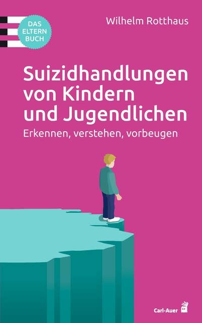 Suizidhandlungen von Kindern und Jugendlichen: Erkennen, verstehen, vorbeugen. Das Elternbuch