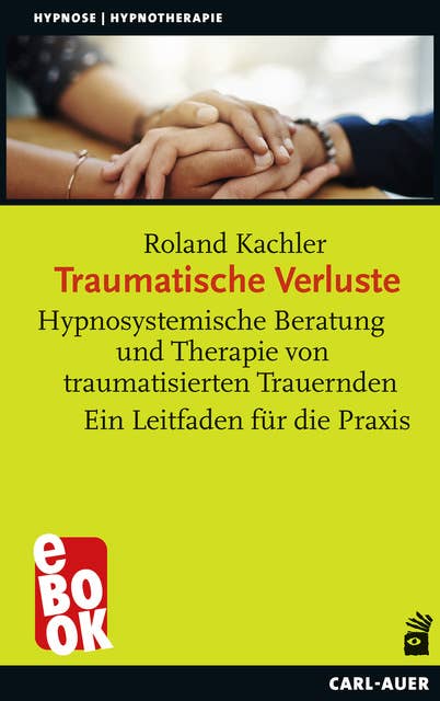 Traumatische Verluste: Hypnosystemische Beratung und Therapie von traumatisierten Trauernden. Ein Leitfaden für die Praxis