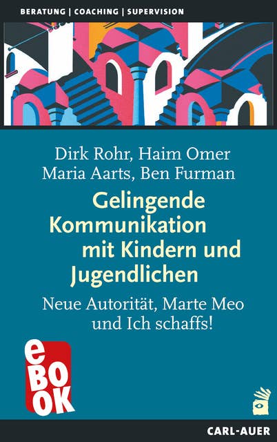Gelingende Kommunikation mit Kindern und Jugendlichen: Neue Autorität, Marte Meo und Ich schaffs!