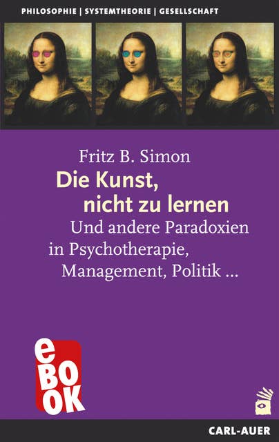 Die Kunst, nicht zu lernen: Und andere Paradoxien in Psychotherapie, Management, Politik...