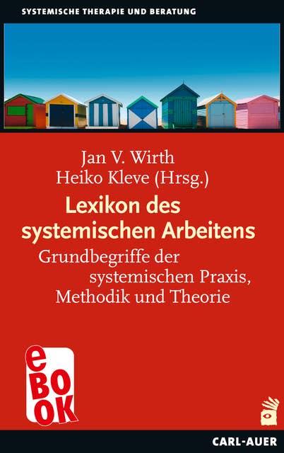Lexikon des systemischen Arbeitens: Grundbegriffe der systemischen Praxis, Methodik und Theorie