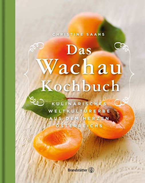 Das Wachau Kochbuch: Kulinarisches Weltkulturerbe aus dem Herzen Österreichs